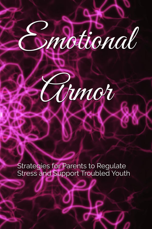 Emotional Armor: Strategies for Parents to Regulate Stress and Support Troubled Youth